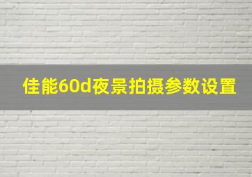 佳能60d夜景拍摄参数设置