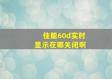 佳能60d实时显示在哪关闭啊