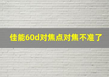 佳能60d对焦点对焦不准了