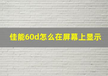 佳能60d怎么在屏幕上显示