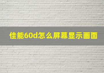 佳能60d怎么屏幕显示画面