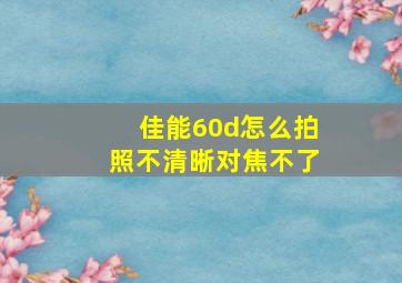 佳能60d怎么拍照不清晰对焦不了