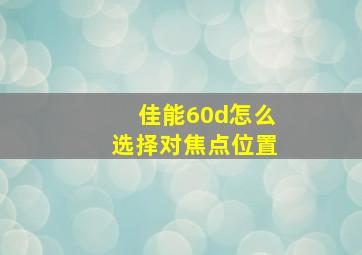 佳能60d怎么选择对焦点位置