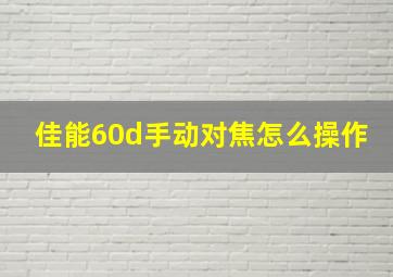 佳能60d手动对焦怎么操作