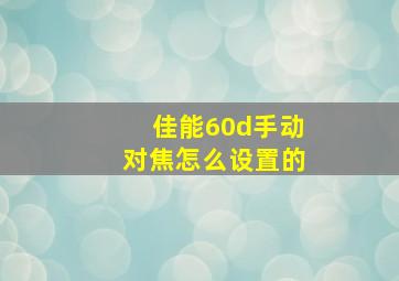 佳能60d手动对焦怎么设置的