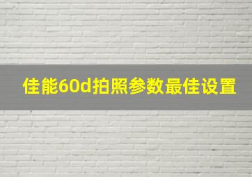 佳能60d拍照参数最佳设置