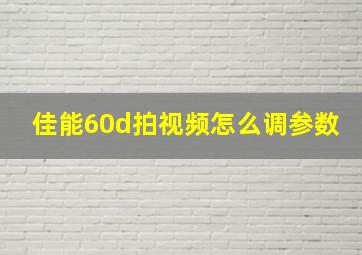 佳能60d拍视频怎么调参数