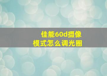 佳能60d摄像模式怎么调光圈