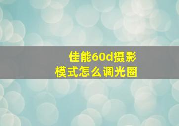 佳能60d摄影模式怎么调光圈