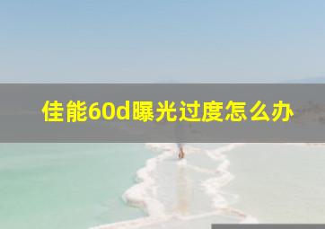 佳能60d曝光过度怎么办