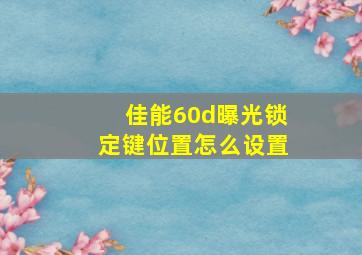 佳能60d曝光锁定键位置怎么设置