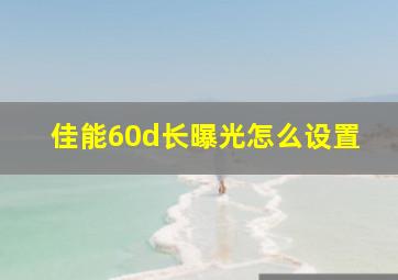 佳能60d长曝光怎么设置