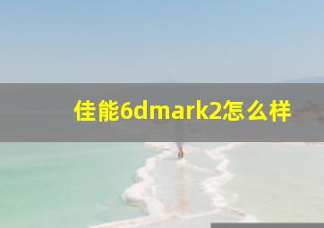 佳能6dmark2怎么样