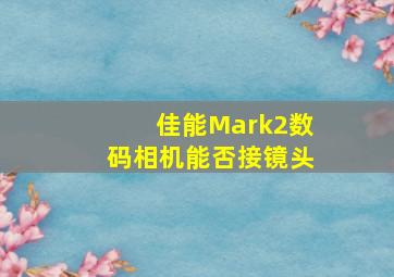 佳能Mark2数码相机能否接镜头