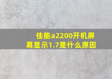 佳能a2200开机屏幕显示1.7是什么原因