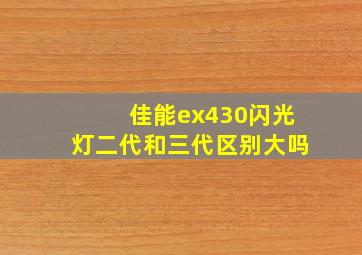 佳能ex430闪光灯二代和三代区别大吗