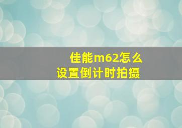 佳能m62怎么设置倒计时拍摄