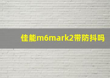 佳能m6mark2带防抖吗