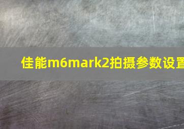 佳能m6mark2拍摄参数设置