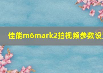 佳能m6mark2拍视频参数设置