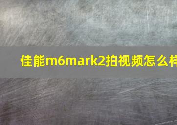 佳能m6mark2拍视频怎么样