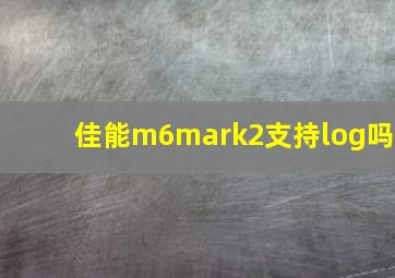 佳能m6mark2支持log吗