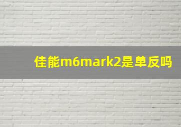 佳能m6mark2是单反吗