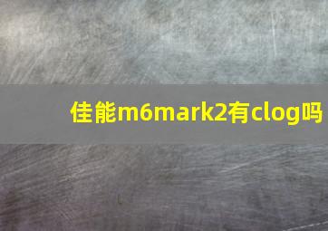 佳能m6mark2有clog吗