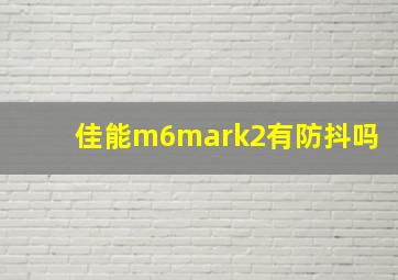 佳能m6mark2有防抖吗