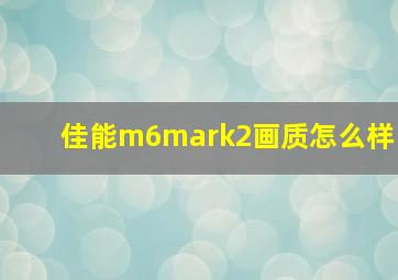 佳能m6mark2画质怎么样