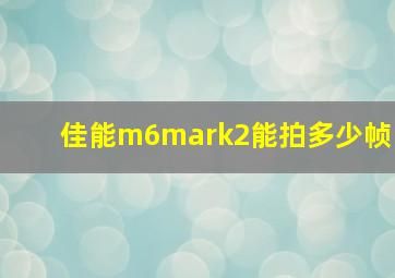 佳能m6mark2能拍多少帧