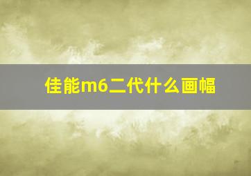 佳能m6二代什么画幅