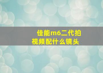 佳能m6二代拍视频配什么镜头