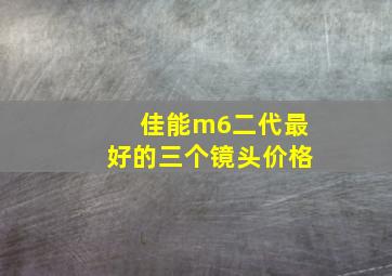 佳能m6二代最好的三个镜头价格