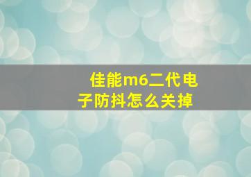 佳能m6二代电子防抖怎么关掉