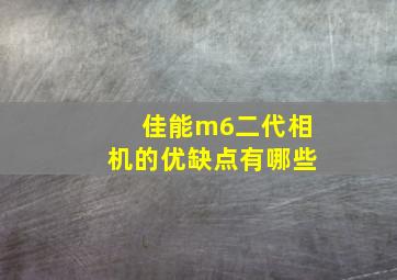 佳能m6二代相机的优缺点有哪些