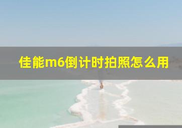 佳能m6倒计时拍照怎么用