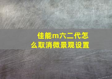 佳能m六二代怎么取消微景观设置