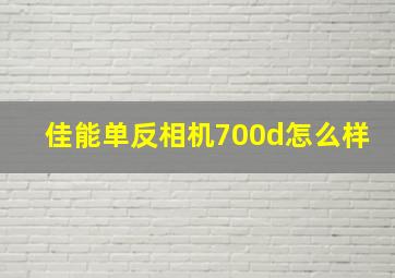 佳能单反相机700d怎么样