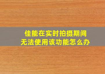 佳能在实时拍摄期间无法使用该功能怎么办