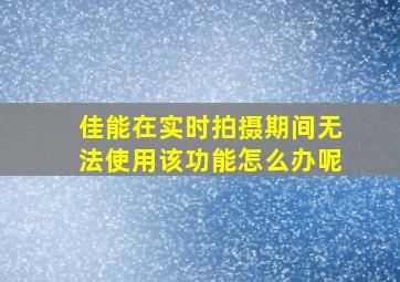 佳能在实时拍摄期间无法使用该功能怎么办呢