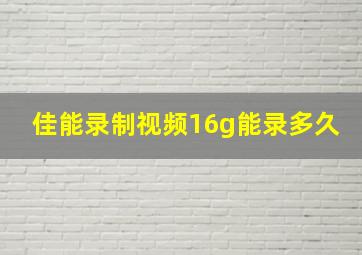 佳能录制视频16g能录多久