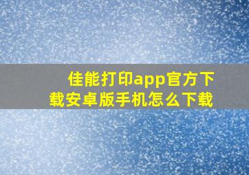 佳能打印app官方下载安卓版手机怎么下载