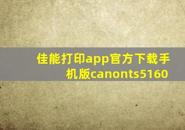 佳能打印app官方下载手机版canonts5160