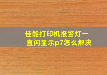 佳能打印机报警灯一直闪显示p7怎么解决