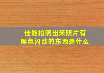 佳能拍照出来照片有黑色闪动的东西是什么