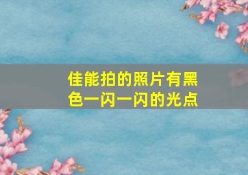 佳能拍的照片有黑色一闪一闪的光点