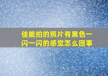 佳能拍的照片有黑色一闪一闪的感觉怎么回事