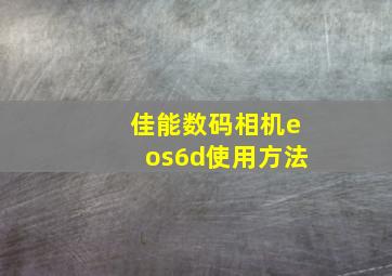 佳能数码相机eos6d使用方法