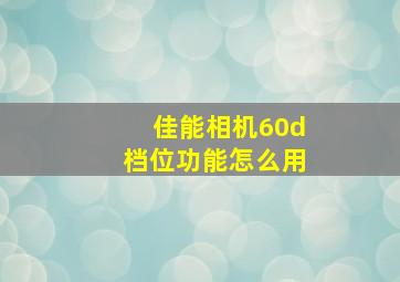 佳能相机60d档位功能怎么用